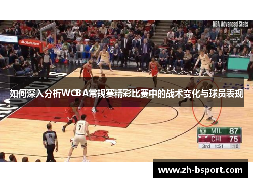 如何深入分析WCBA常规赛精彩比赛中的战术变化与球员表现 如何深入分析WCBA常规赛精彩比赛中的战术变化与球员表现