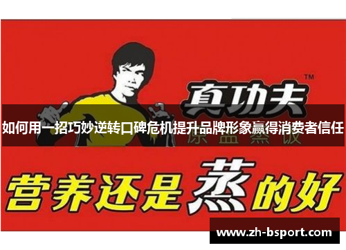 如何用一招巧妙逆转口碑危机提升品牌形象赢得消费者信任 如何用一招巧妙逆转口碑危机提升品牌形象赢得消费者信任