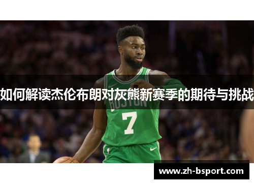 如何解读杰伦布朗对灰熊新赛季的期待与挑战 如何解读杰伦布朗对灰熊新赛季的期待与挑战