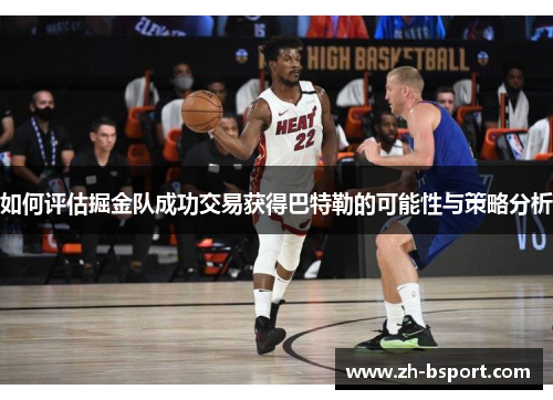 如何评估掘金队成功交易获得巴特勒的可能性与策略分析 如何评估掘金队成功交易获得巴特勒的可能性与策略分析