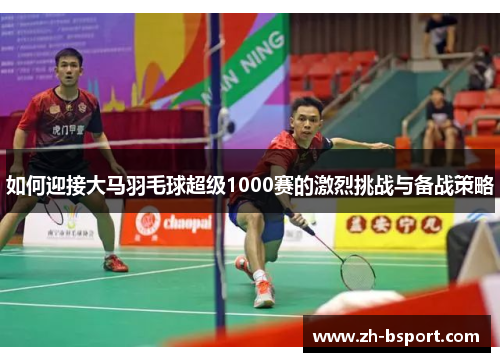如何迎接大马羽毛球超级1000赛的激烈挑战与备战策略 如何迎接大马羽毛球超级1000赛的激烈挑战与备战策略