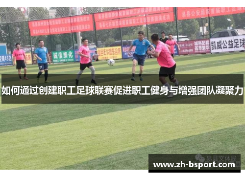 如何通过创建职工足球联赛促进职工健身与增强团队凝聚力 如何通过创建职工足球联赛促进职工健身与增强团队凝聚力