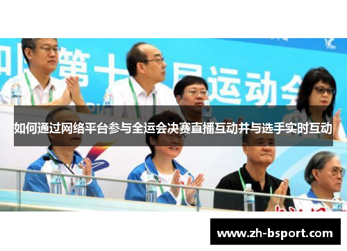 如何通过网络平台参与全运会决赛直播互动并与选手实时互动