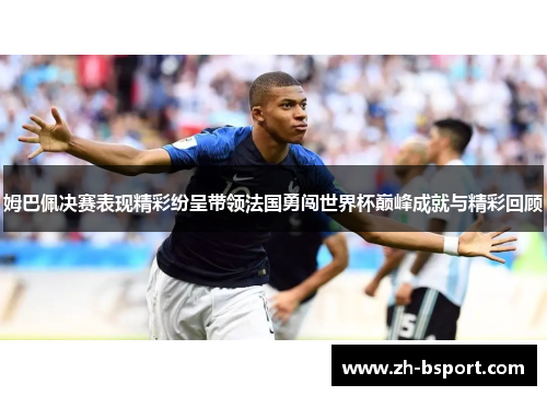 姆巴佩决赛表现精彩纷呈带领法国勇闯世界杯巅峰成就与精彩回顾 姆巴佩决赛表现精彩纷呈带领法国勇闯世界杯巅峰成就与精彩回顾