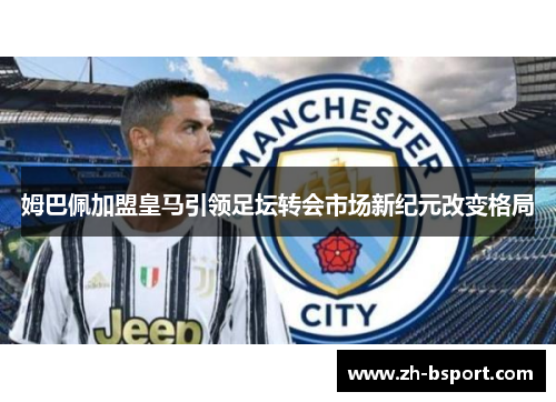 姆巴佩加盟皇马引领足坛转会市场新纪元改变格局