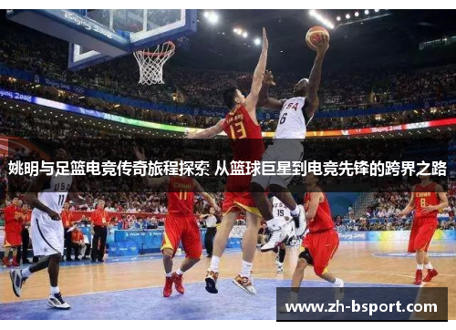 姚明与足篮电竞传奇旅程探索 从篮球巨星到电竞先锋的跨界之路 姚明与足篮电竞传奇旅程探索 从篮球巨星到电竞先锋的跨界之路