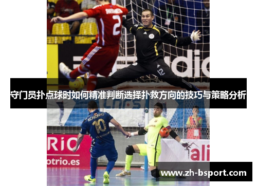守门员扑点球时如何精准判断选择扑救方向的技巧与策略分析 守门员扑点球时如何精准判断选择扑救方向的技巧与策略分析