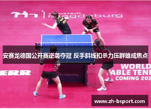 安赛龙德国公开赛逆袭夺冠 反手斜线扣杀力压群雄成焦点 安赛龙德国公开赛逆袭夺冠 反手斜线扣杀力压群雄成焦点