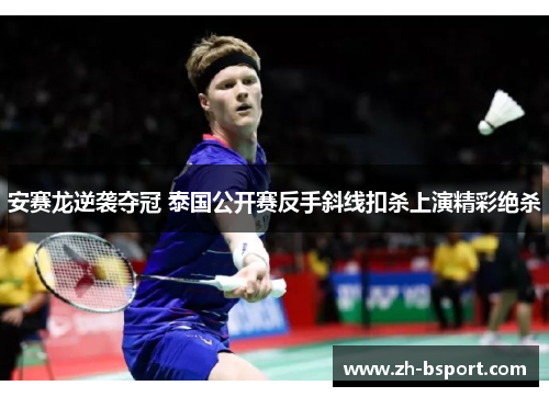 安赛龙逆袭夺冠 泰国公开赛反手斜线扣杀上演精彩绝杀