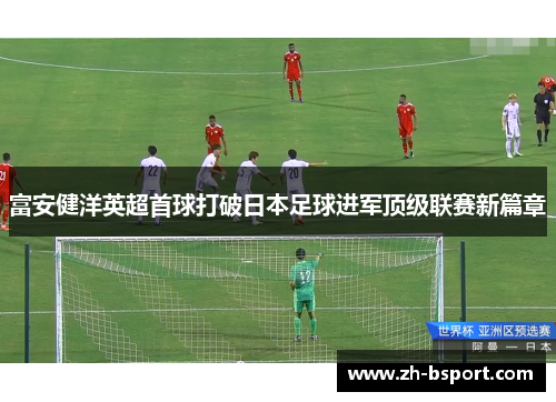 富安健洋英超首球打破日本足球进军顶级联赛新篇章