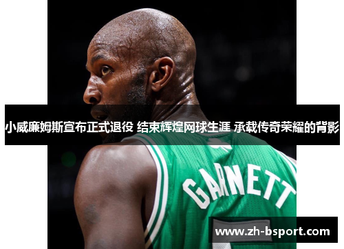 小威廉姆斯宣布正式退役 结束辉煌网球生涯 承载传奇荣耀的背影 小威廉姆斯宣布正式退役 结束辉煌网球生涯 承载传奇荣耀的背影