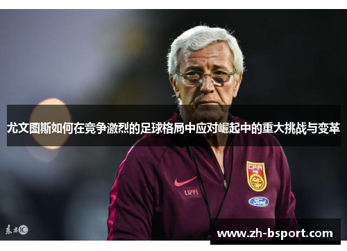 尤文图斯如何在竞争激烈的足球格局中应对崛起中的重大挑战与变革