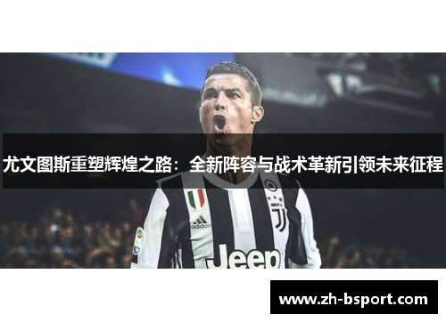 尤文图斯重塑辉煌之路：全新阵容与战术革新引领未来征程
