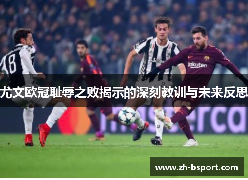 尤文欧冠耻辱之败揭示的深刻教训与未来反思 尤文欧冠耻辱之败揭示的深刻教训与未来反思