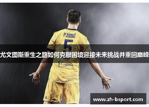 尤文图斯重生之路如何克服困境迎接未来挑战并重回巅峰 尤文图斯重生之路如何克服困境迎接未来挑战并重回巅峰