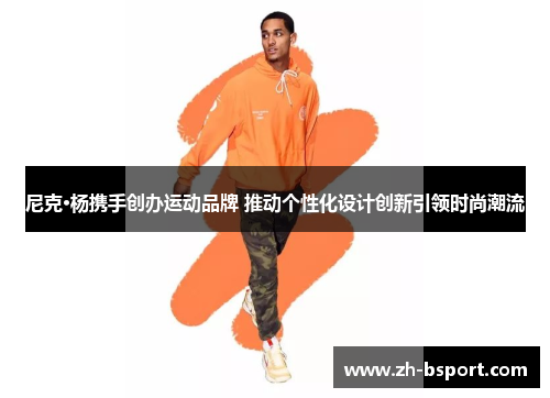 尼克·杨携手创办运动品牌 推动个性化设计创新引领时尚潮流