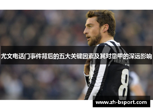 尤文电话门事件背后的五大关键因素及其对意甲的深远影响 尤文电话门事件背后的五大关键因素及其对意甲的深远影响