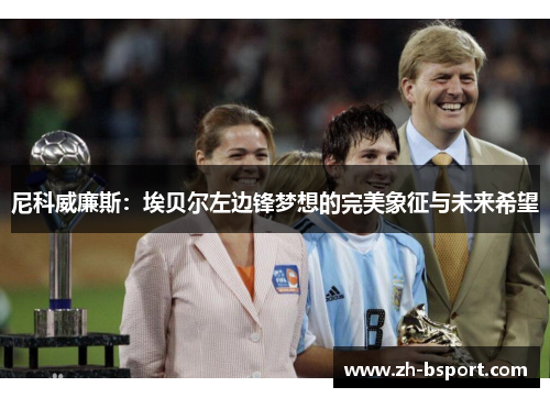 尼科威廉斯:埃贝尔左边锋梦想的完美象征与未来希望 尼科威廉斯:埃贝尔左边锋梦想的完美象征与未来希望