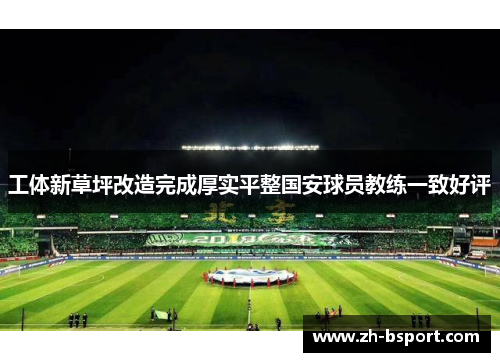 工体新草坪改造完成厚实平整国安球员教练一致好评 工体新草坪改造完成厚实平整国安球员教练一致好评