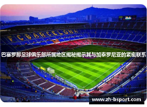巴塞罗那足球俱乐部所属地区揭秘揭示其与加泰罗尼亚的紧密联系 巴塞罗那足球俱乐部所属地区揭秘揭示其与加泰罗尼亚的紧密联系