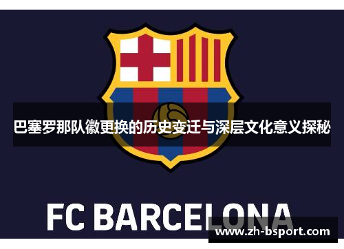 巴塞罗那队徽更换的历史变迁与深层文化意义探秘 巴塞罗那队徽更换的历史变迁与深层文化意义探秘