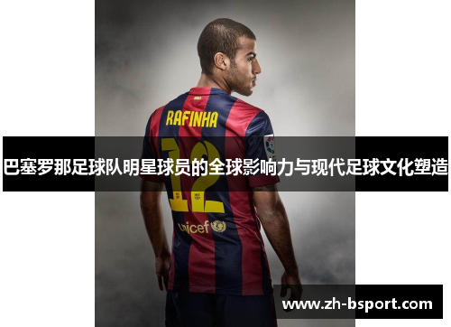 巴塞罗那足球队明星球员的全球影响力与现代足球文化塑造 巴塞罗那足球队明星球员的全球影响力与现代足球文化塑造