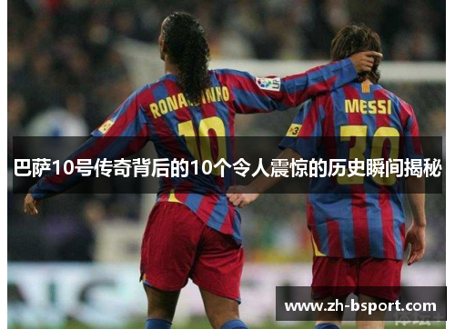 巴萨10号传奇背后的10个令人震惊的历史瞬间揭秘
