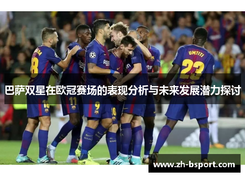 巴萨双星在欧冠赛场的表现分析与未来发展潜力探讨