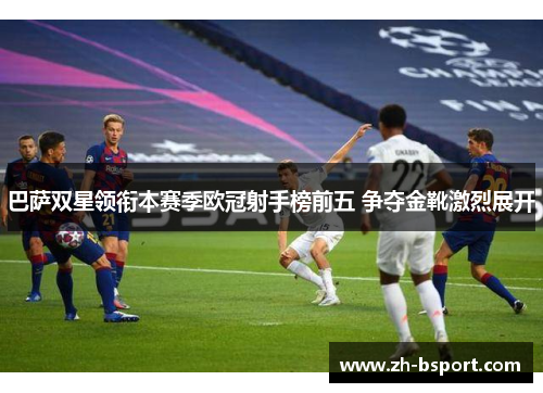 巴萨双星领衔本赛季欧冠射手榜前五 争夺金靴激烈展开 巴萨双星领衔本赛季欧冠射手榜前五 争夺金靴激烈展开