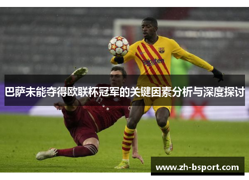 巴萨未能夺得欧联杯冠军的关键因素分析与深度探讨 巴萨未能夺得欧联杯冠军的关键因素分析与深度探讨