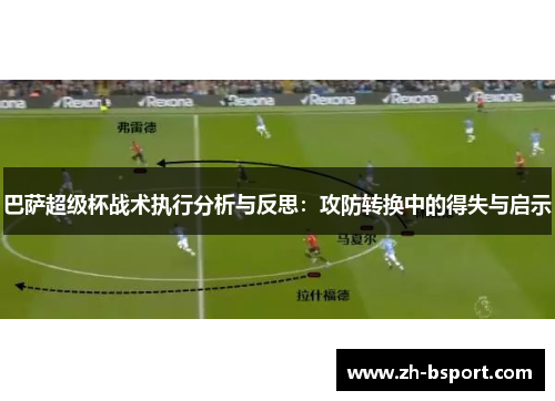 巴萨超级杯战术执行分析与反思：攻防转换中的得失与启示