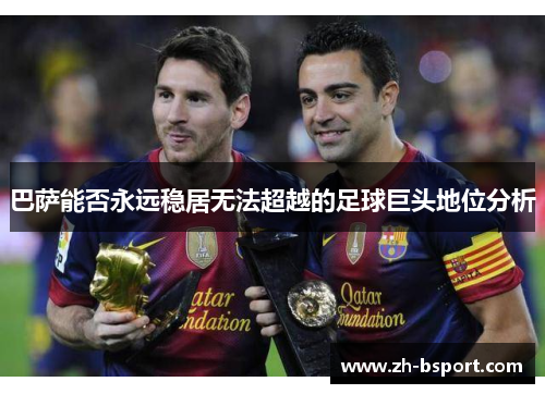 巴萨能否永远稳居无法超越的足球巨头地位分析