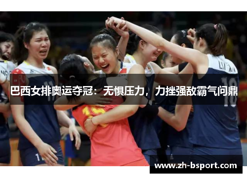 巴西女排奥运夺冠：无惧压力，力挫强敌霸气问鼎