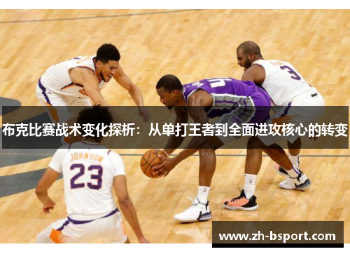 布克比赛战术变化探析：从单打王者到全面进攻核心的转变