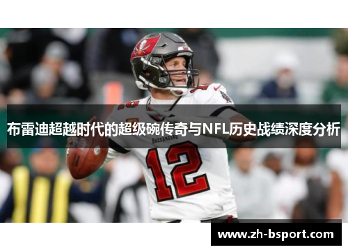 布雷迪超越时代的超级碗传奇与NFL历史战绩深度分析