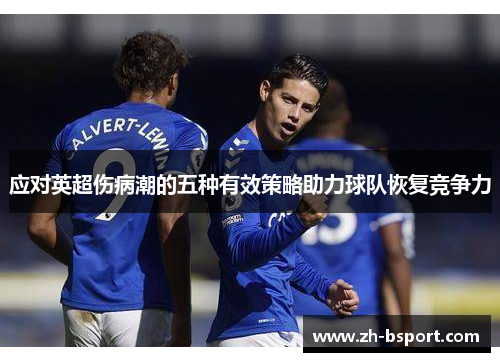 应对英超伤病潮的五种有效策略助力球队恢复竞争力 应对英超伤病潮的五种有效策略助力球队恢复竞争力