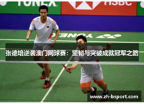 张德培逆袭澳门网球赛：坚韧与突破成就冠军之路