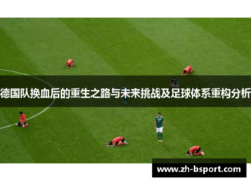 德国队换血后的重生之路与未来挑战及足球体系重构分析 德国队换血后的重生之路与未来挑战及足球体系重构分析