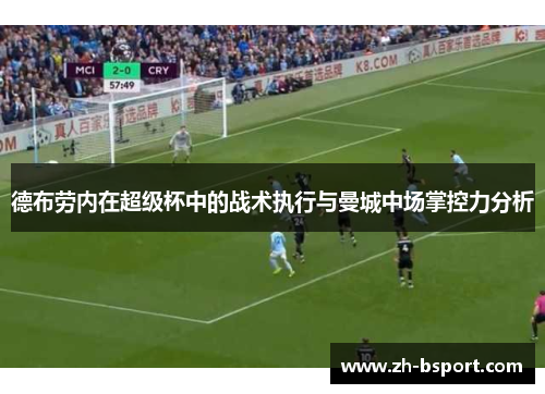 德布劳内在超级杯中的战术执行与曼城中场掌控力分析 德布劳内在超级杯中的战术执行与曼城中场掌控力分析