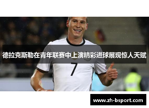 德拉克斯勒在青年联赛中上演精彩进球展现惊人天赋