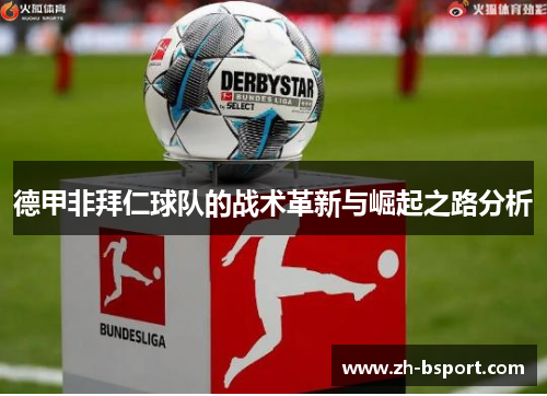 德甲非拜仁球队的战术革新与崛起之路分析 德甲非拜仁球队的战术革新与崛起之路分析