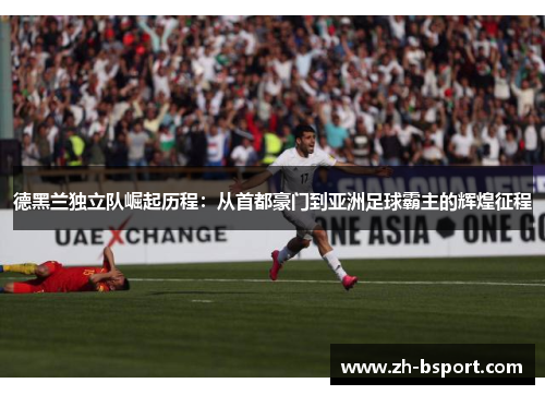 德黑兰独立队崛起历程:从首都豪门到亚洲足球霸主的辉煌征程 德黑兰独立队崛起历程:从首都豪门到亚洲足球霸主的辉煌征程