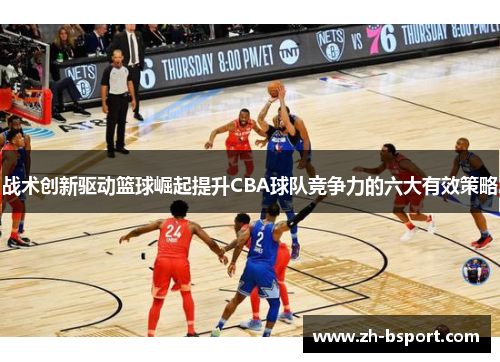 战术创新驱动篮球崛起提升CBA球队竞争力的六大有效策略 战术创新驱动篮球崛起提升CBA球队竞争力的六大有效策略