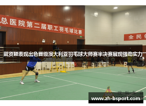 戴资颖表现出色晋级澳大利亚羽毛球大师赛半决赛展现强劲实力