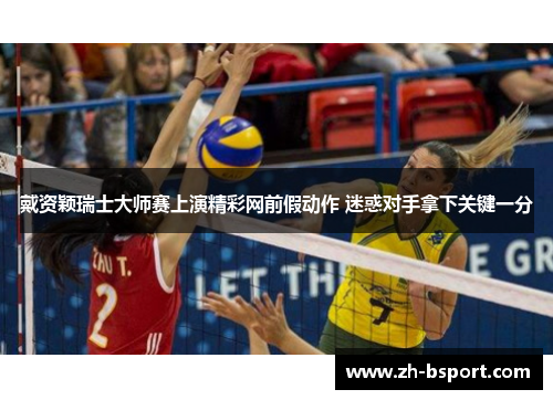 戴资颖瑞士大师赛上演精彩网前假动作 迷惑对手拿下关键一分