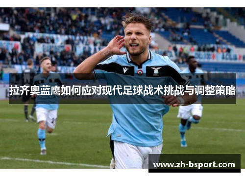 拉齐奥蓝鹰如何应对现代足球战术挑战与调整策略 拉齐奥蓝鹰如何应对现代足球战术挑战与调整策略