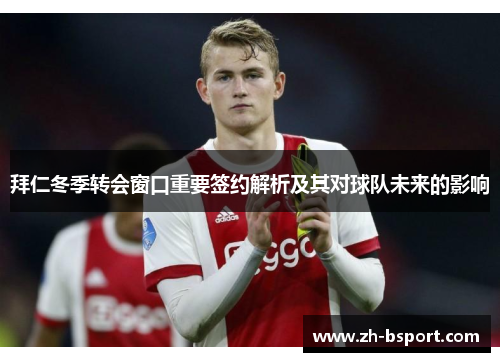 拜仁冬季转会窗口重要签约解析及其对球队未来的影响