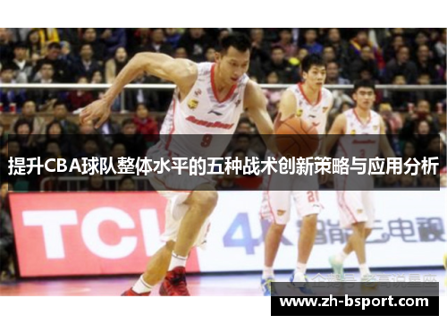 提升CBA球队整体水平的五种战术创新策略与应用分析 提升CBA球队整体水平的五种战术创新策略与应用分析